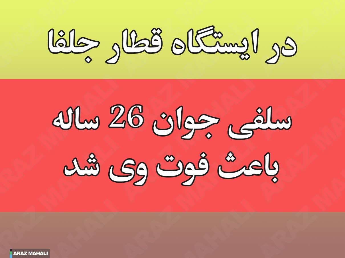 عکس سلفی جان یک گردشگر تهرانی را در راه آهن جلفا گرفت