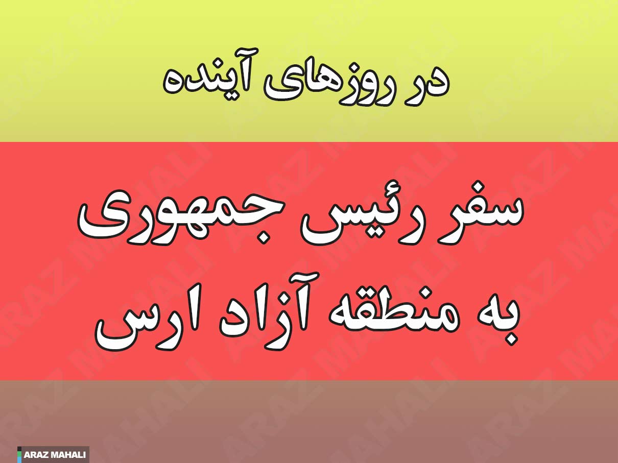 طبق نامه حسن نژاد: سفر رئیس جمهور به منطقه آزاد ارس