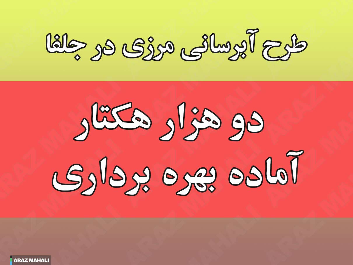 طرح عملیات آب های مرزی، سهم جلفا تا به حال 2 هزار هکتار